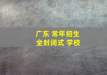 广东 常年招生 全封闭式 学校